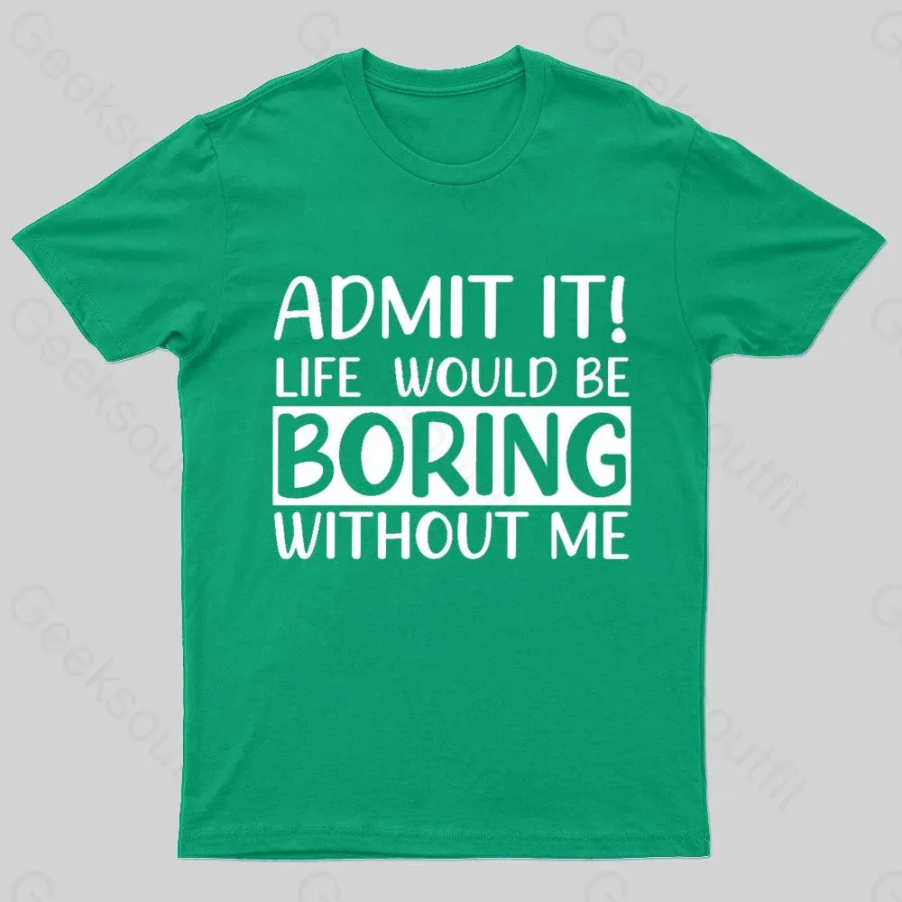 Admit It Life Would Be Boring Without Me Geek T-Shirt