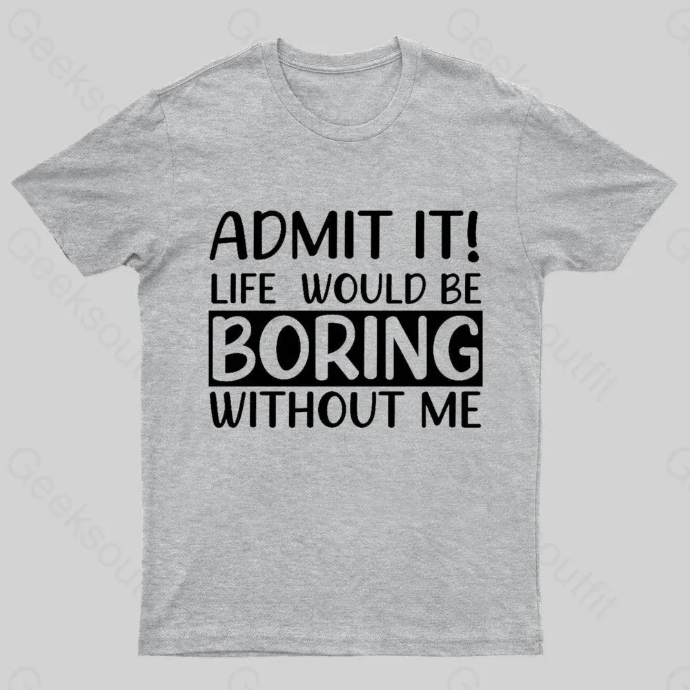 Admit It Life Would Be Boring Without Me Geek T-Shirt