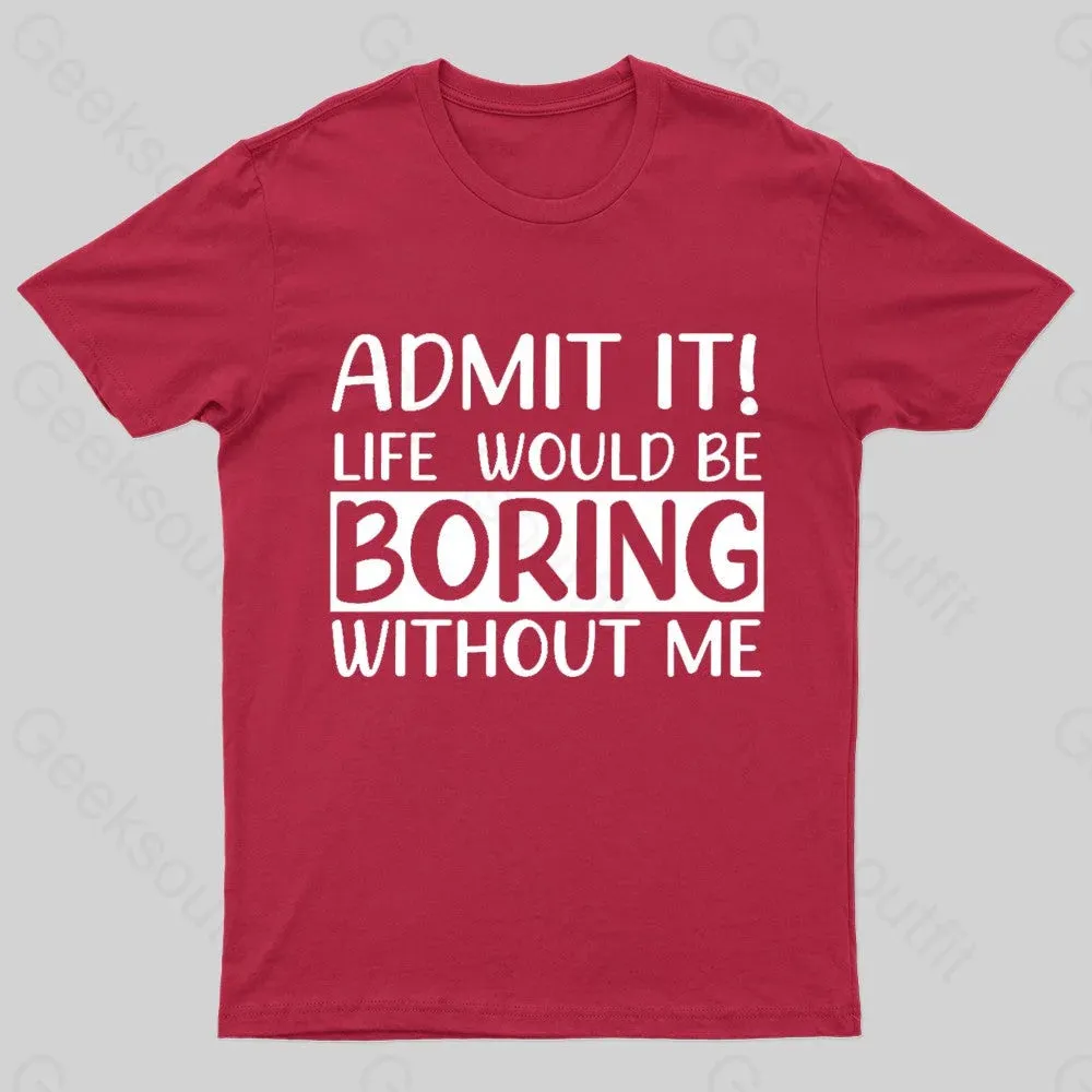 Admit It Life Would Be Boring Without Me Geek T-Shirt