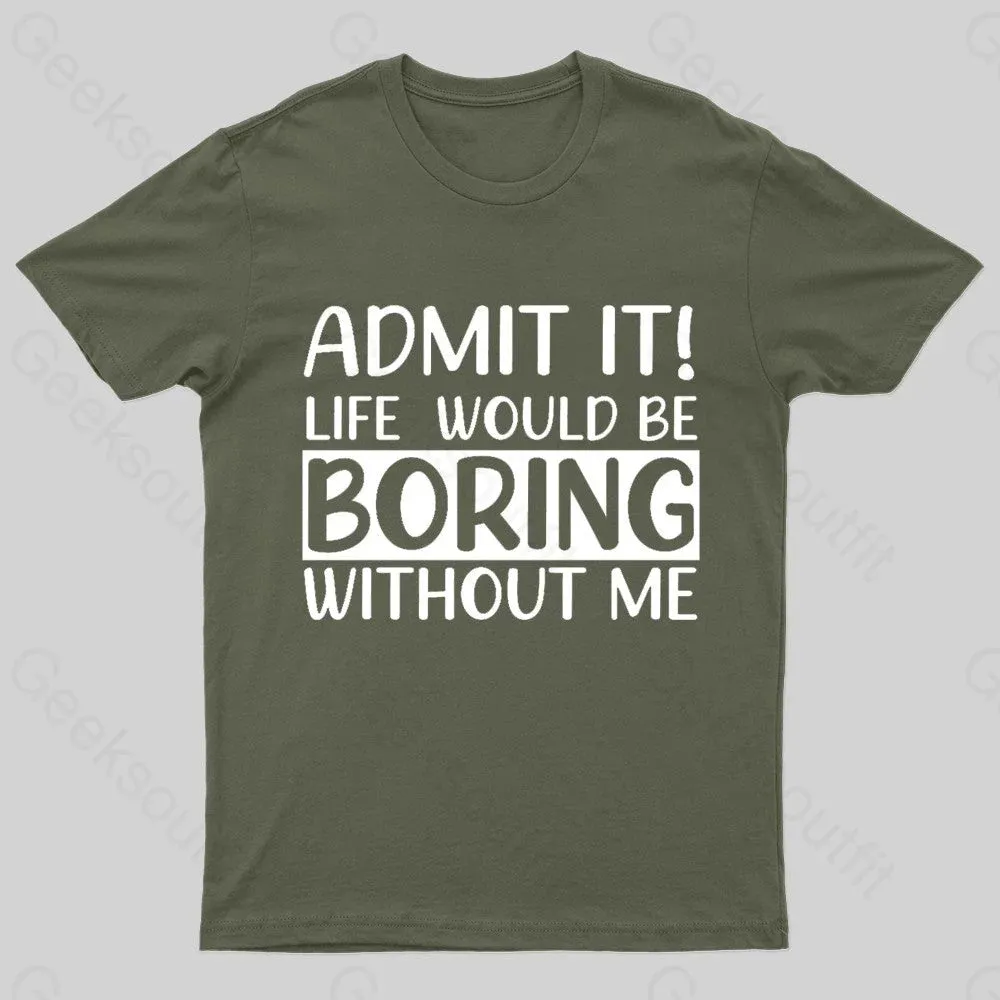 Admit It Life Would Be Boring Without Me Geek T-Shirt